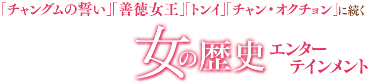 「チャングムの誓い」「善徳女王」「トンイ」「チャン・オクチョン」に続く女の歴史エンターテインメント