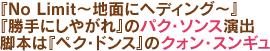 『No Limit～地面にヘディング～』『勝手にしやがれ』のパク・ソンス演出。脚本は『ペク・ドンス』のクォン・スンギュ